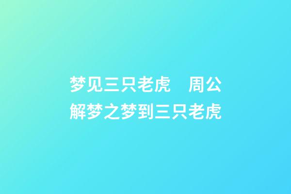 梦见三只老虎　周公解梦之梦到三只老虎